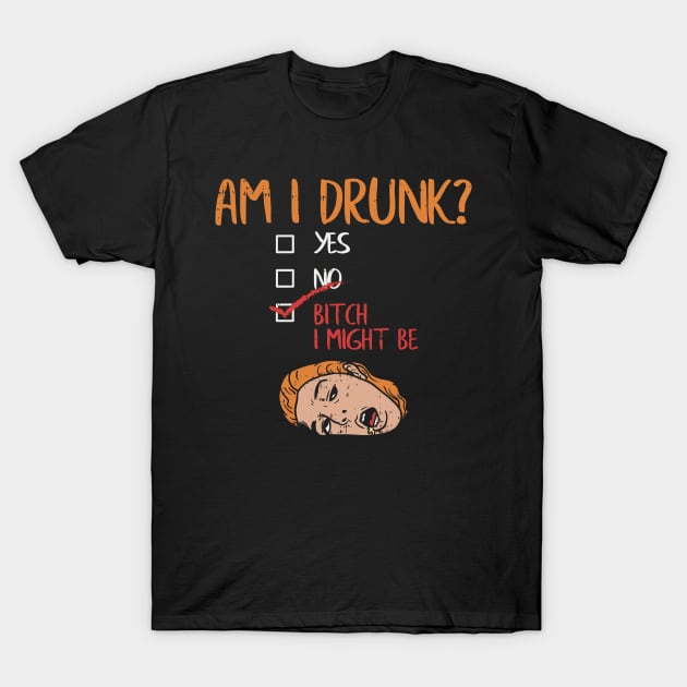 Am I Drunk? Yes? No? Bitch, I might be! T-Shirt by Shirtbubble